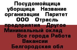 Посудомойщица-уборщица › Название организации ­ Паритет, ООО › Отрасль предприятия ­ Другое › Минимальный оклад ­ 23 000 - Все города Работа » Вакансии   . Белгородская обл.